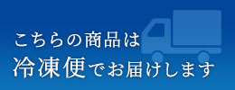 こちらの商品は冷凍便でお届けします